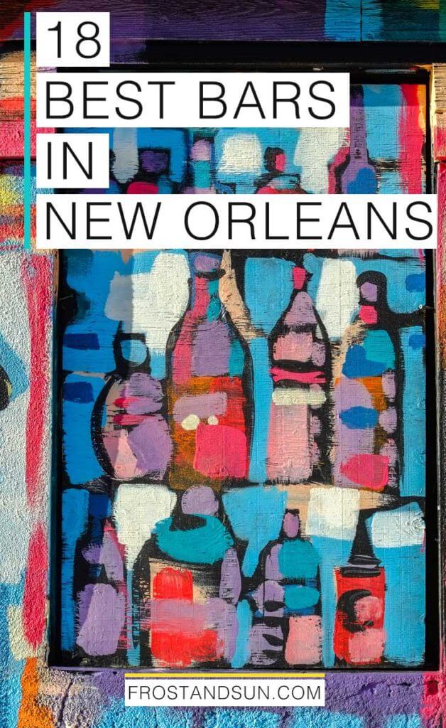 Pinterest image with street art of brightly colored bottles with overlaying text that says "18 Best Bars in New Orleans"