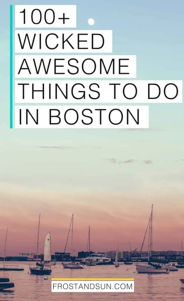 Portrait view of Boston Harbor with sailboats at sunset; Light blue skies fade to orangey pink. Overlying text reads "100+ Wicked Awesome Things to Do in Boston."