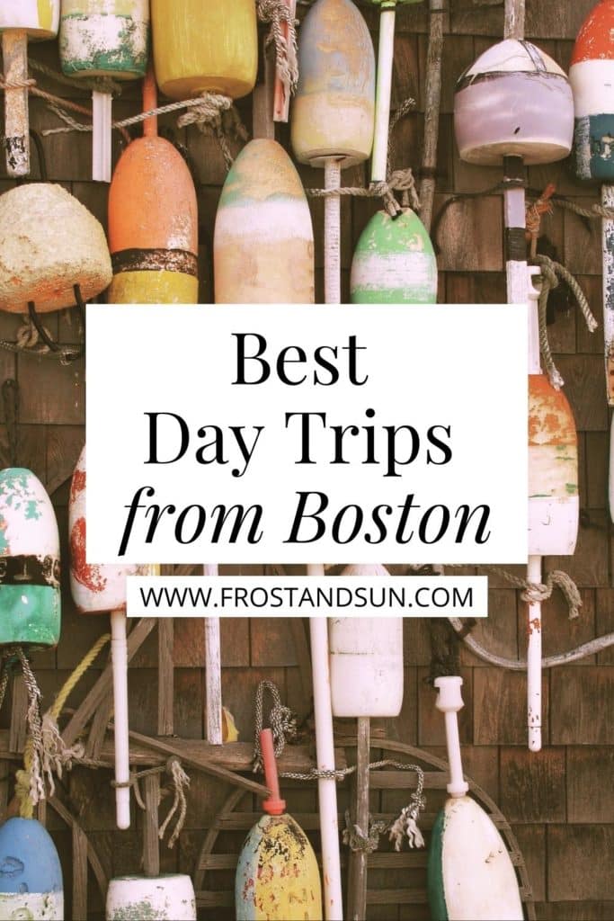 Closeup photo of colorful buoys hanging on the side of a weathered cottage. Text overlay in the middle reads "Best Day Trips from Boston."
