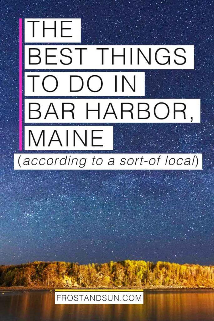 A dark blue sky with thousands of stars and an island full of trees in the distance. Overlying text reads "The Best Things to Do in Bar Harbor, Maine according to a sort-of local."