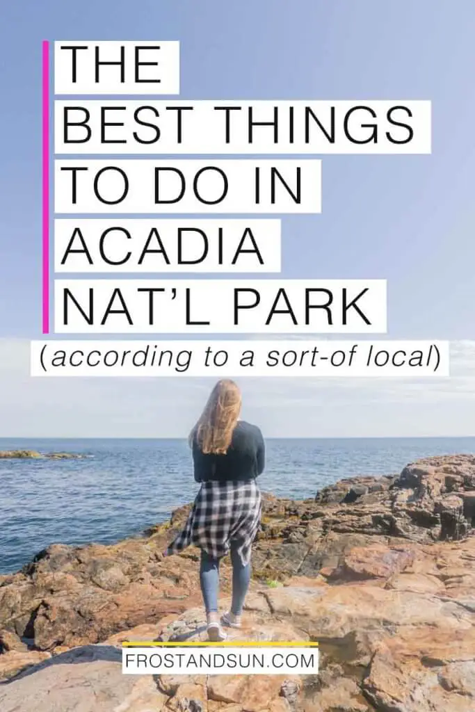 Woman overlooking the ocean from a rocky cliff. Overlying text reads "The Best Things to Do in Acadia National Park - according to a sort-of local."