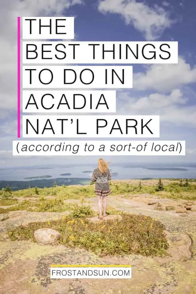 Woman standing on a large rock, overlooking the ocean with several islands in the distance. Overlying text reads "The Best Things to Do in Acadia National Park - according to a sort-of local."