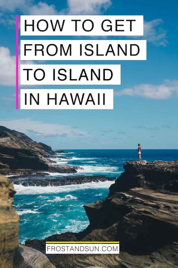 Landscape view of a woman standing far away on rock cliffs overlooking a turquoise ocean. Overlying text reads "How to Get from Island to Island in Hawaii."