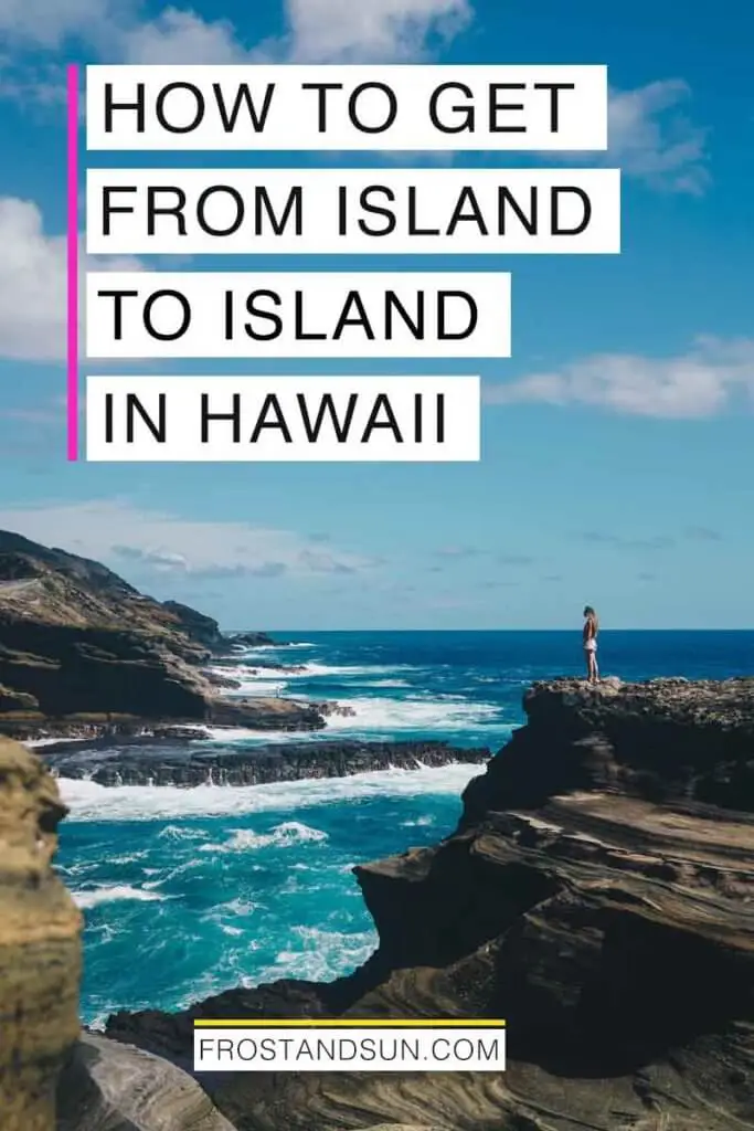 Landscape view of a woman standing far away on rock cliffs overlooking a turquoise ocean. Overlying text reads "How to Get from Island to Island in Hawaii."