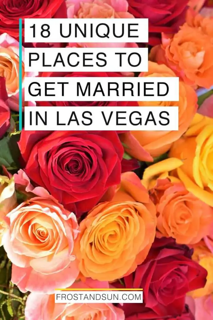 Closeup photo of orange, red, pink, and yellow roses. Overlying text reads "10 Unique Places to Get Married in Las Vegas."