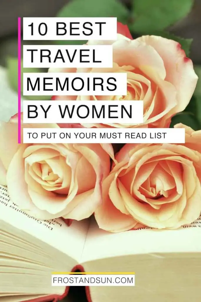 Closeup of an open book with pink roses on top. Overlying text reads "10 Best Travel Memoirs by Women to Put on Your Must Read List."