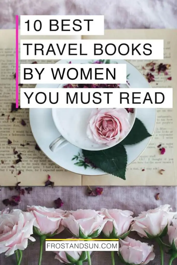 Flatlay photo of a yellowed book with a cup and saucer on top with a pink rose in the cup and more pink roses lining the bottom of the book. Overlying text reads "10 Best Travel Books by Women You Must Read."