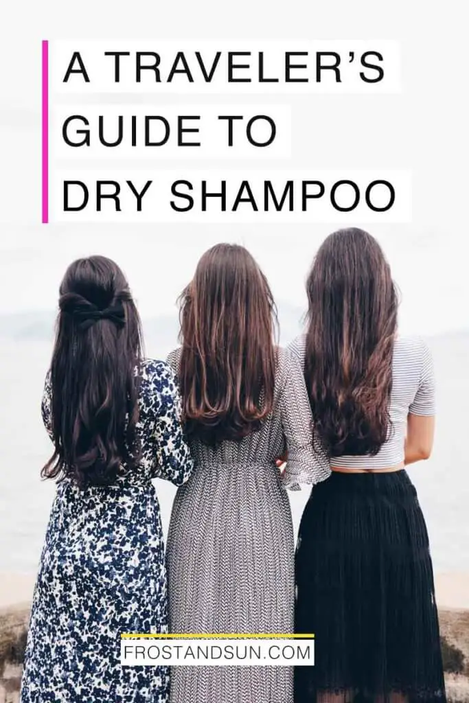 Photo of 3 women with long, loose hair standing with their back to the camera. Overlying text reads "A Traveler's Guide to Dry Shampoo."