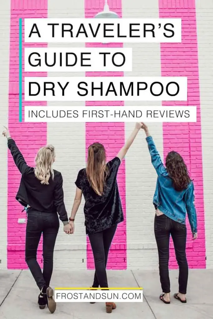 Photo of 3 women holding hands with their back to the camera. Overlying text reads "A Traveler's Guide to Dry Shampoo. Includes First-Hand Reviews."