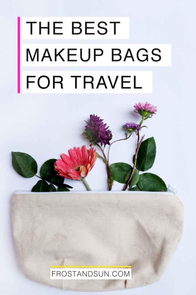 Photo of a canvas toiletry bag with flowers arranged nearby. Overlying text reads "The Best Makeup Bags for Travel."