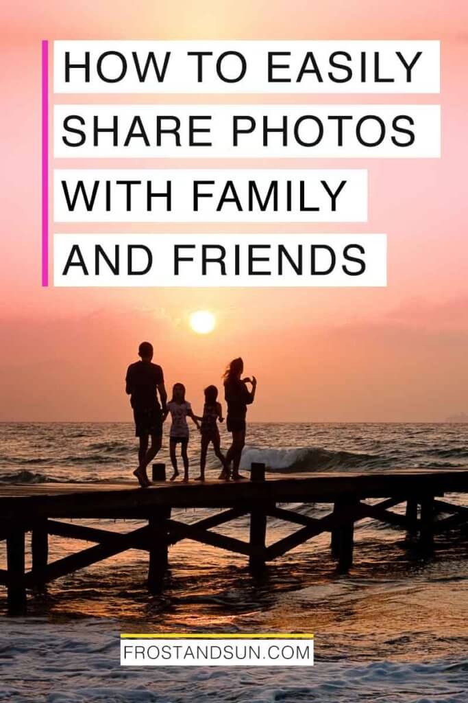Photo of a silhouette of a family standing on a dock over an ocean at sunset. Overlying text reads "How to Easily Share Photos with Family and Friends."