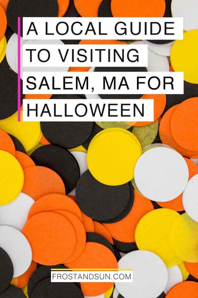 Closeup of a pile of orange, black, yellow, and white paper confetti. Overlying text reads "A Local Guide to Visiting Salem, MA for Halloween."