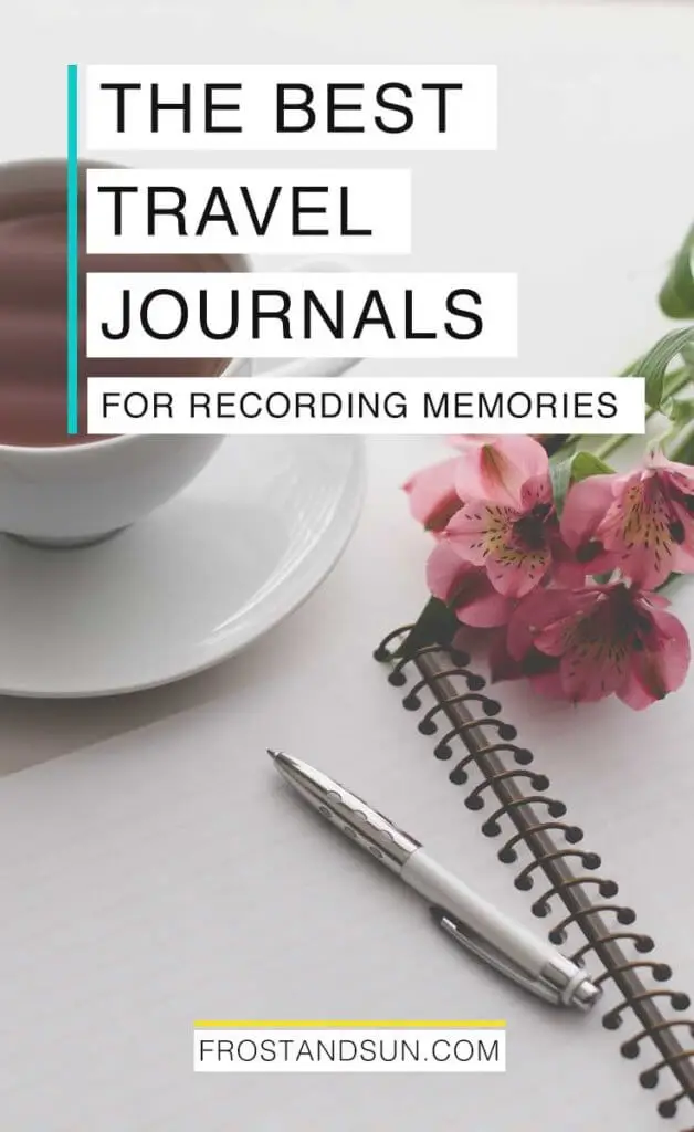 Closeup of an open lined notebook with a pen and bunch of pink flowers lying on top, with a cup of tea nearby. Overlying text reads "The Best Travel Journals for Recording Memories."