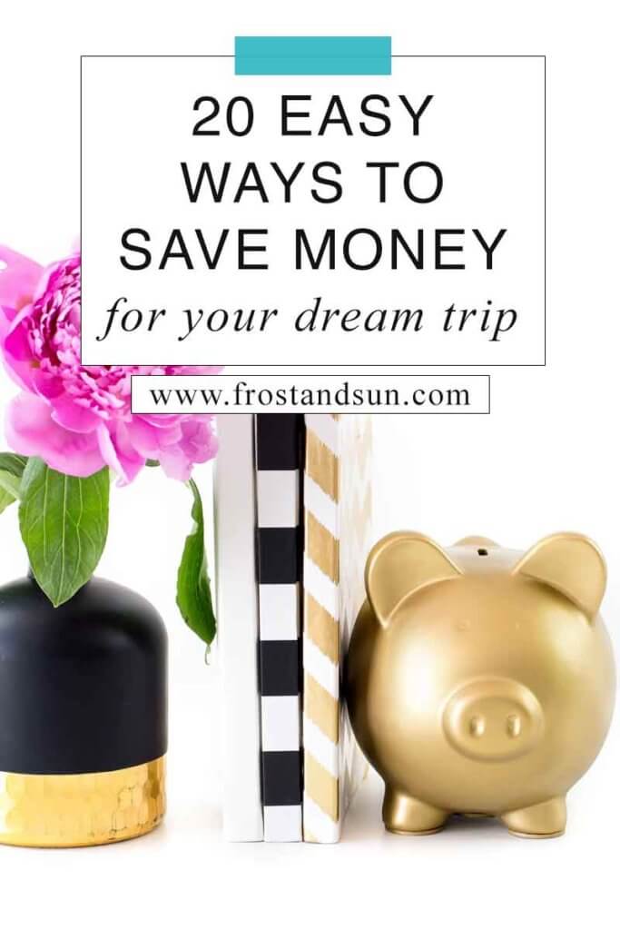 Close up of 3 books sandwiched between a gold piggy bank and a small vase with a pink flower. Overlying text reads "20 Easy Ways to Save Money for Your Dream Trip."