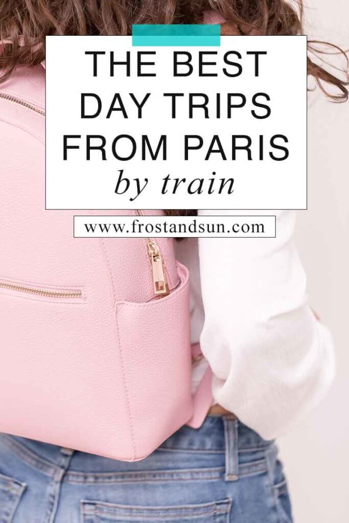 Close up of a woman wearing a white top and jeans with a pink leather backpack on her back. Overlying text reads "The Best Day Trips from Paris by Train."