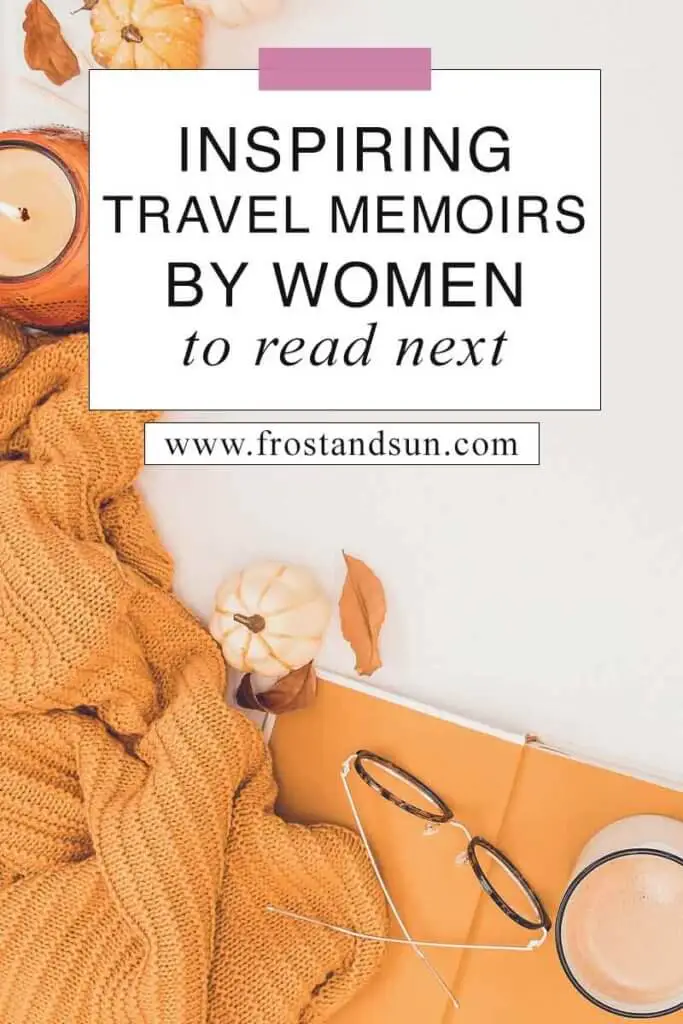 Flat lay photo of an open book with a mug and reading glasses on top with mini pumpkins, an orange blanket, a candle, and a few dried leaves. Overlying text reads "Inspiring Travel Memoirs by Women to Read Next."
