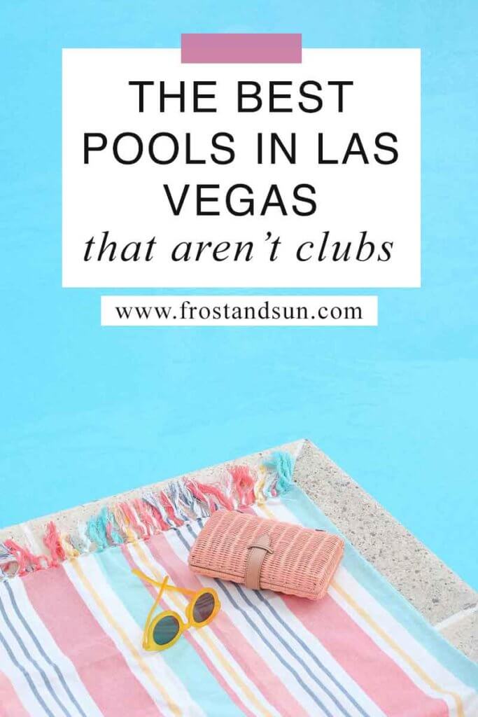 Photo of a ledge with a striped towel, sunglasses, and a straw clutch, overlooking a pool. Overlying text reads "The Best Pools in Las Vegas that Aren't Clubs."