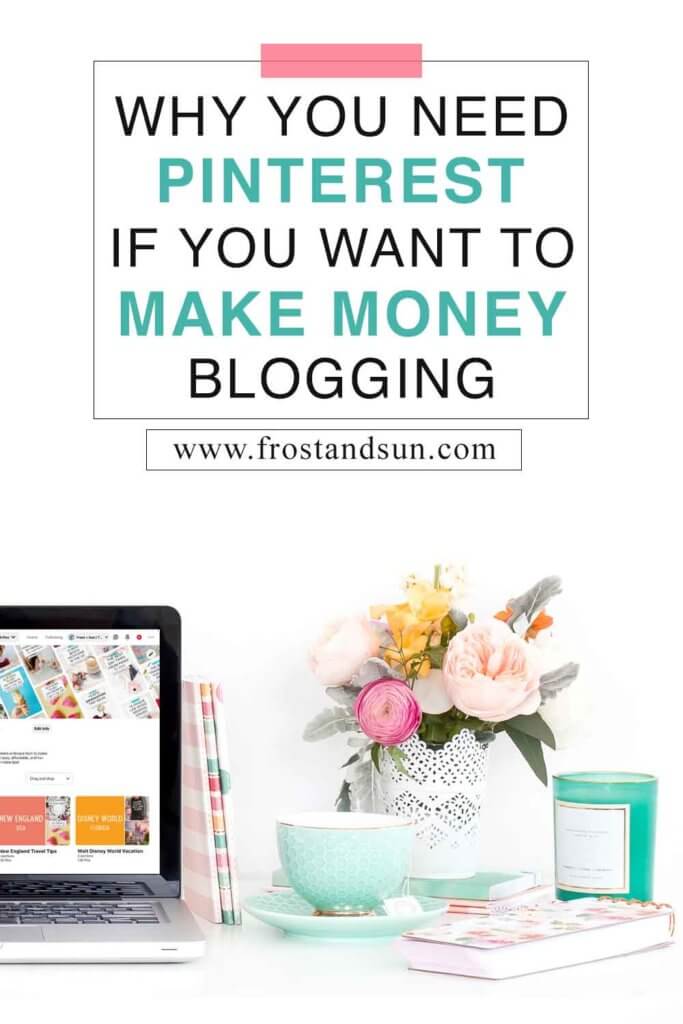 Closeup of a white desk with a laptop open to a Pinterest profile, a vase of colorful flowers, a teal candle, and a mint teacup to the right. Overlying text reads "Why You Need Pinterest if You Want to Make Money Blogging."
