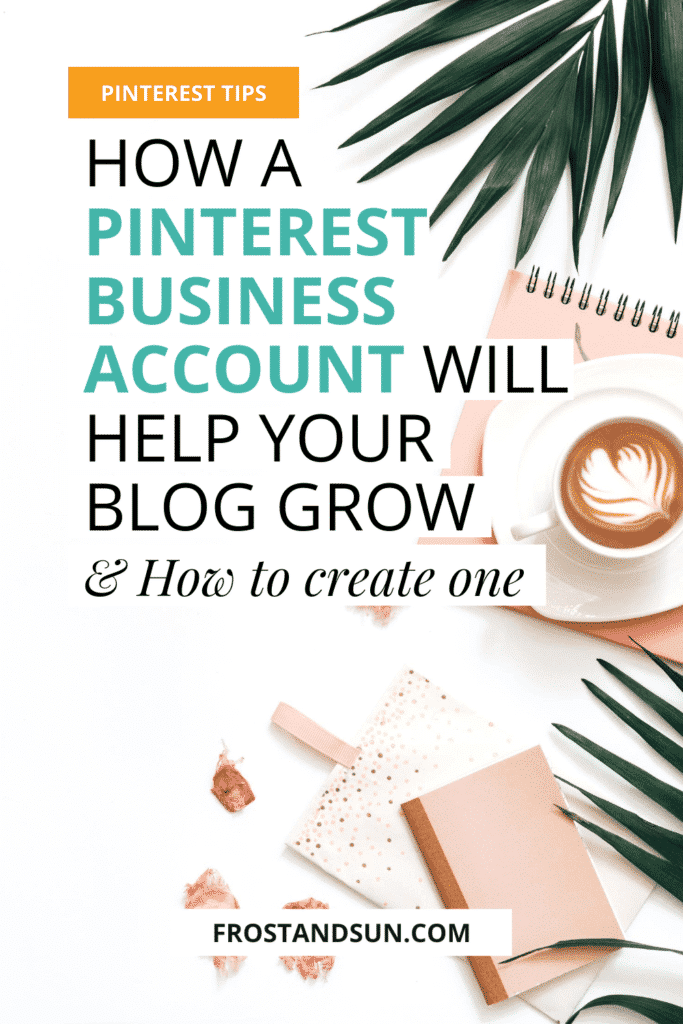 Flat lay photo of a white surface with a latte, pink themed notebooks, rose petals, and green leaves. Overlying text reads "Pinterest Tips: How a Pinterest Business Account Will Help Your Blog Grow & How to Create One."