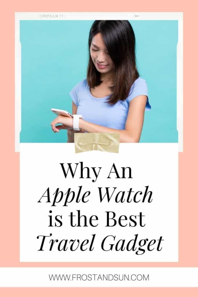 Photo of a woman looking at her smartphone and smart watch. Text below reads "Why an Apple Watch is the Best Travel Gadget."