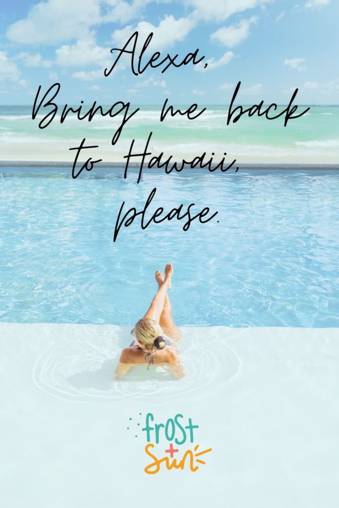 Photo of a woman lounging in a pool, looking out at the ocean with her back to the camera. Text above the photo reads, "Alexa, take me back to Hawaii, please."