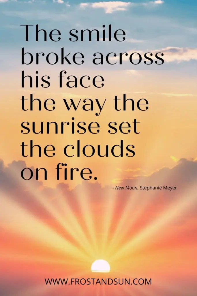 Photo of a sunrise with long yellow rays. Text above reads "The smile broke across his face the way the sunrise set the clouds on fire."