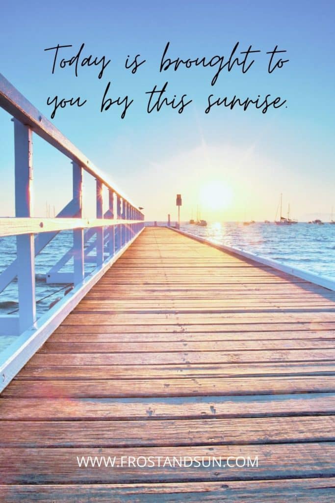 Photo looking down a dock at the sun rising over a marina. Text above reads "Today is brought to you by this sunrise."