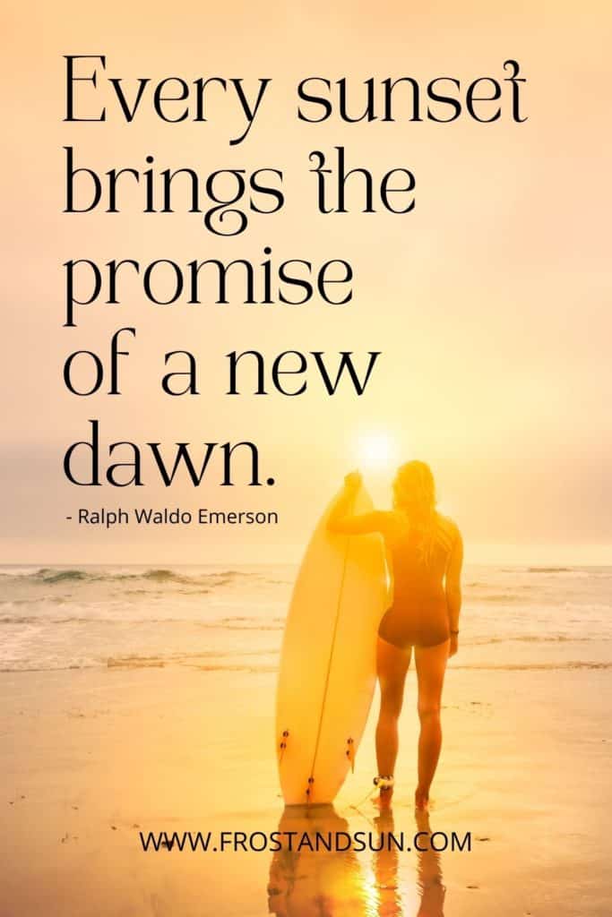Photo of a woman holding a surfboard while looking out at the ocean during sunset. To the left reads "Every sunset brings the promise of a new dawn."