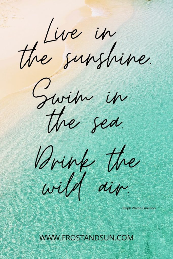 Photo of a turquoise ocean and sandy beach completely empty. Quote overlaying the photo reads "Live in the sunshine. Swim in the sea. Drink the wild air. Ralph Waldo Emerson."