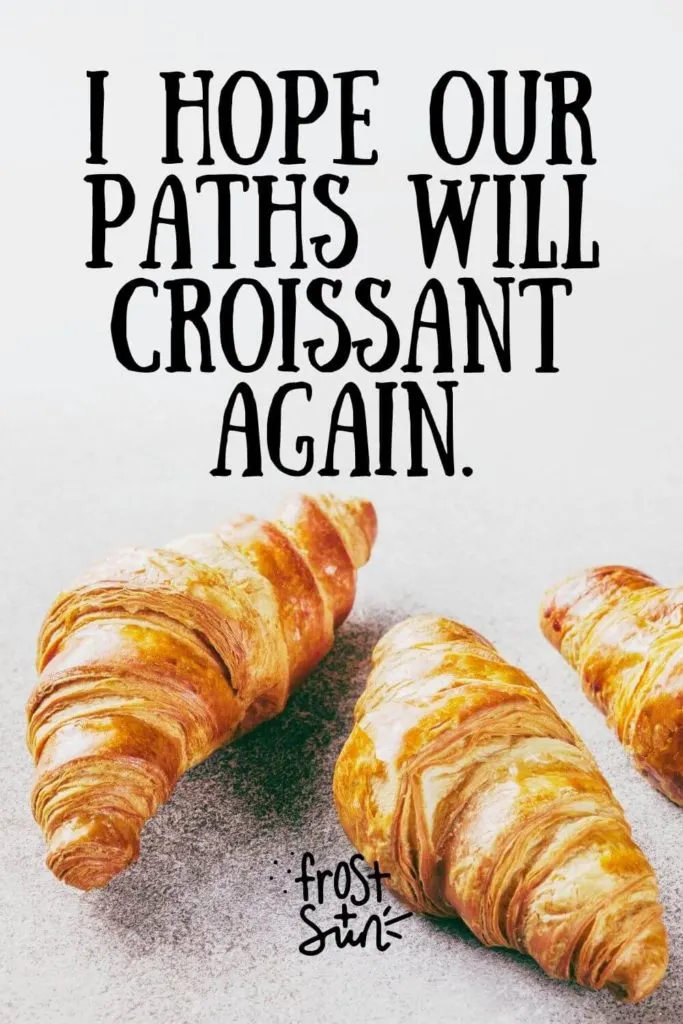 Closeup of 3 croissants. Text overlay reads "I hope our paths will croissant again."