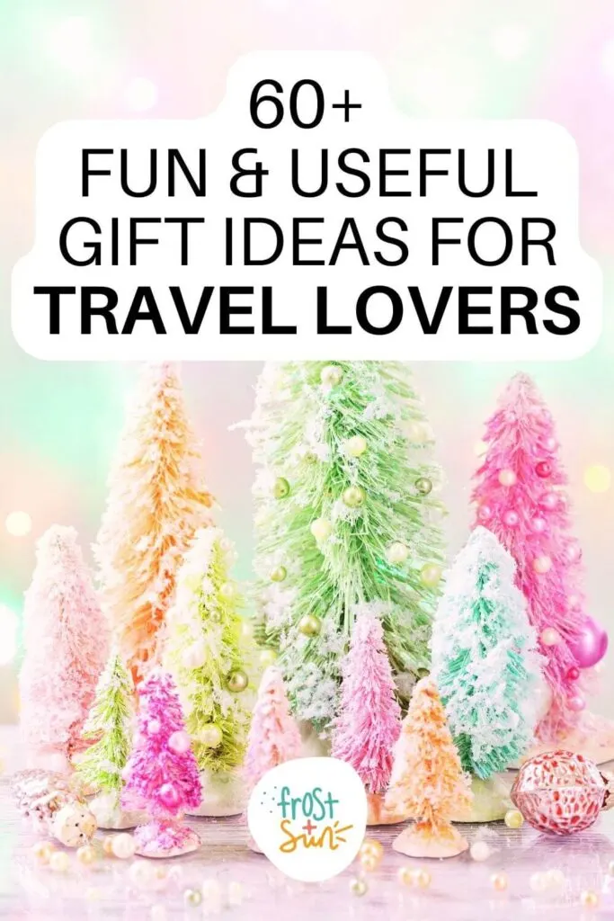 Graphic with a photo of sorbet colored bottle brush Christmas trees. Text overlay reads: 60+ Fun & Useful Gift Ideas for Travel Lovers.
